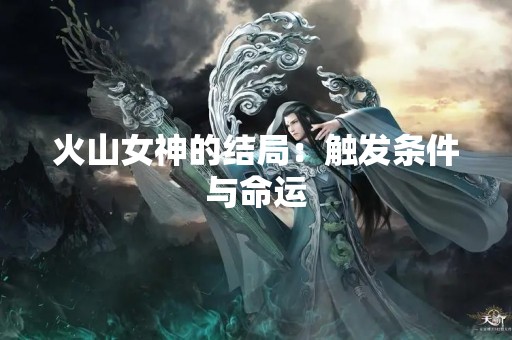 火山女神的结局：触发条件与命运