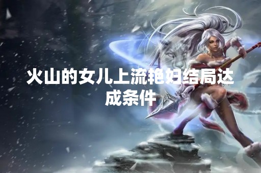 火山的女儿上流艳妇结局达成条件