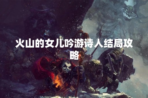 火山的女儿吟游诗人结局攻略