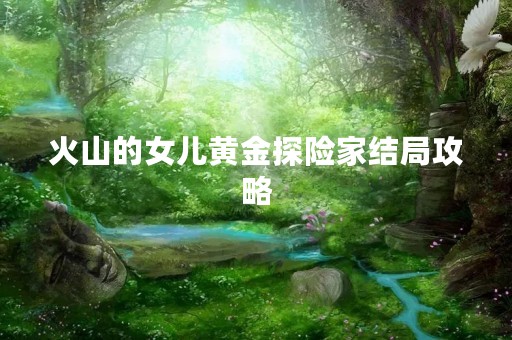 火山的女儿黄金探险家结局攻略