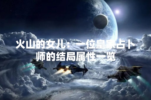火山的女儿：一位皇家占卜师的结局属性一览