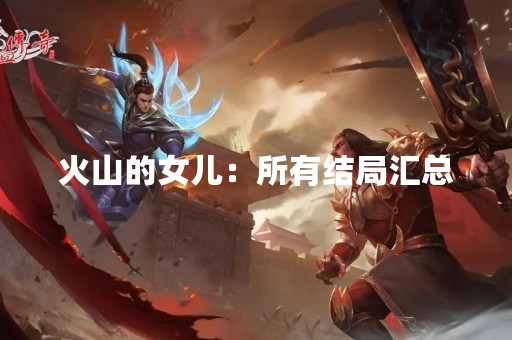 火山的女儿：所有结局汇总