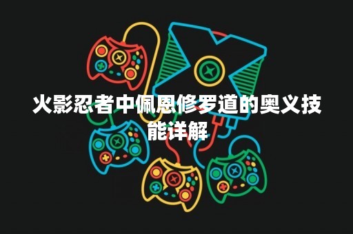 火影忍者中佩恩修罗道的奥义技能详解
