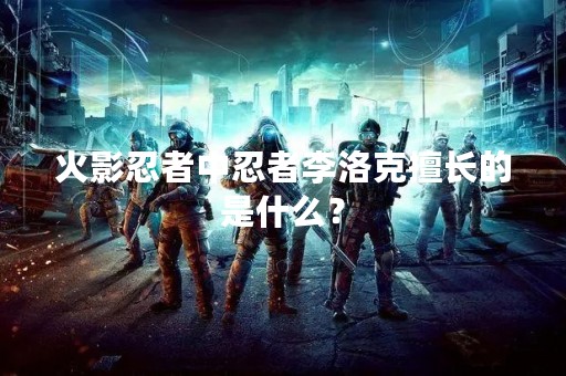 火影忍者中忍者李洛克擅长的是什么？