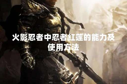 火影忍者中忍者红莲的能力及使用方法