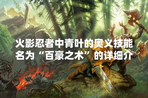 火影忍者中青叶的奥义技能名为“百豪之术”的详细介绍