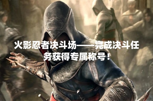 火影忍者决斗场——完成决斗任务获得专属称号！