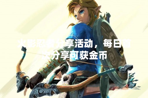火影忍者分享活动，每日首次分享可获金币