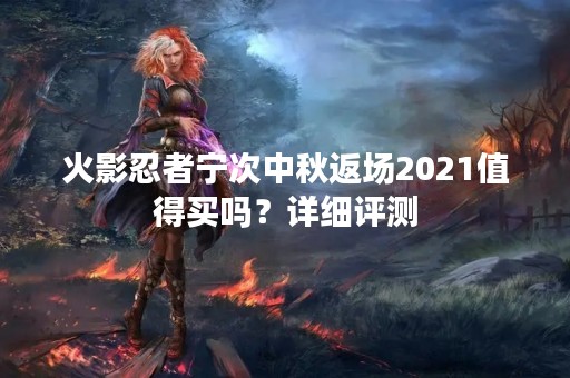 火影忍者宁次中秋返场2021值得买吗？详细评测