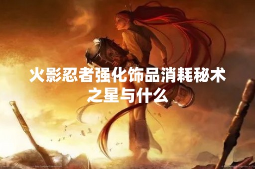 火影忍者强化饰品消耗秘术之星与什么