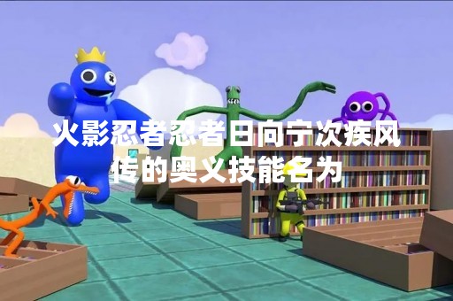 火影忍者忍者日向宁次疾风传的奥义技能名为