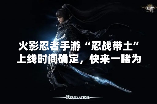 火影忍者手游“忍战带土”上线时间确定，快来一睹为快！