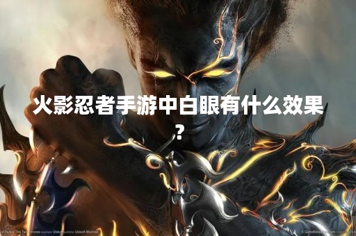 火影忍者手游中白眼有什么效果？
