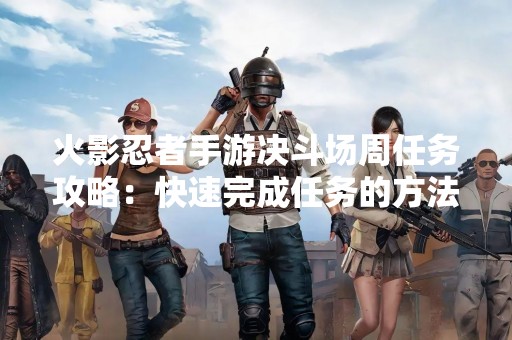 火影忍者手游决斗场周任务攻略：快速完成任务的方法
