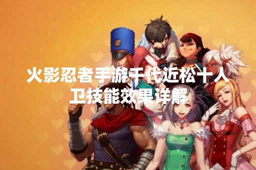 火影忍者手游千代近松十人卫技能效果详解