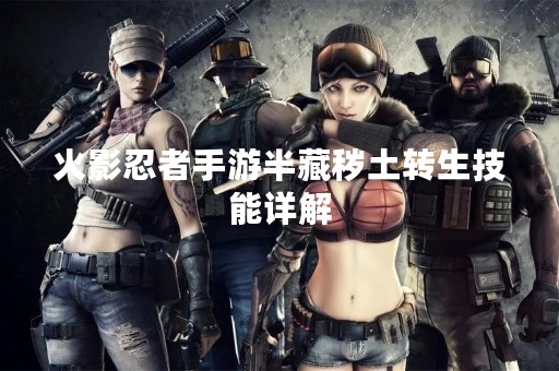 火影忍者手游半藏秽土转生技能详解