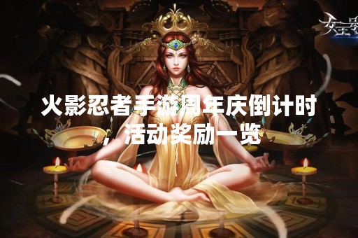 火影忍者手游周年庆倒计时,活动奖励一览 火影忍者手游周年庆倒计时,活动奖励一览