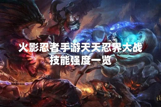 火影忍者手游天天忍界大战技能强度一览