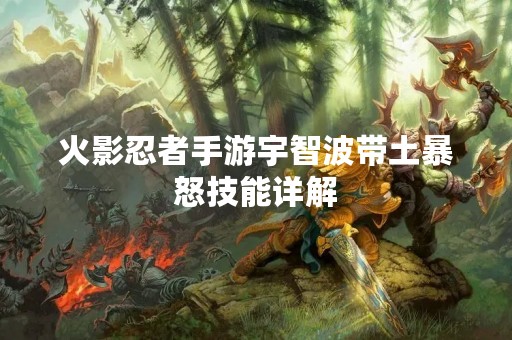 火影忍者手游宇智波带土暴怒技能详解