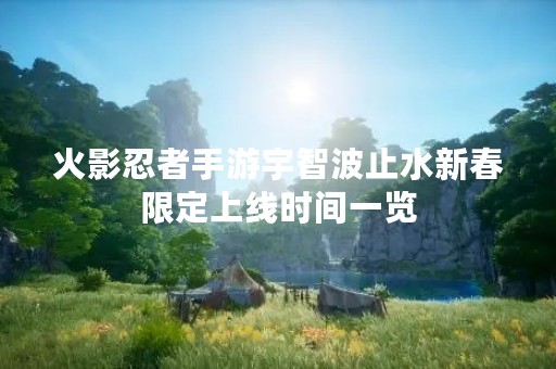 火影忍者手游宇智波止水新春限定上线时间一览