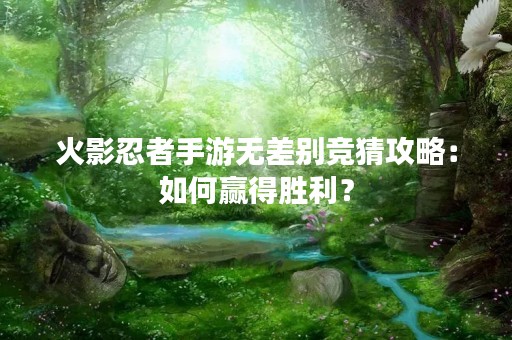 火影忍者手游无差别竞猜攻略:如何赢得胜利? 火影忍者手游无差别竞猜攻略:如何赢得胜利?