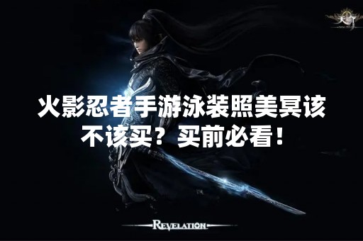 火影忍者手游泳装照美冥该不该买？买前必看！