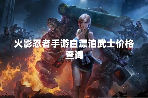 火影忍者手游白漂泊武士价格查询