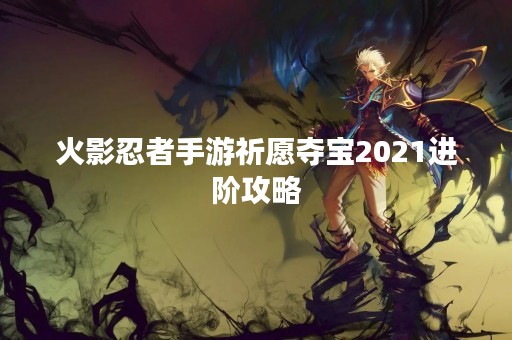 火影忍者手游祈愿夺宝2021进阶攻略