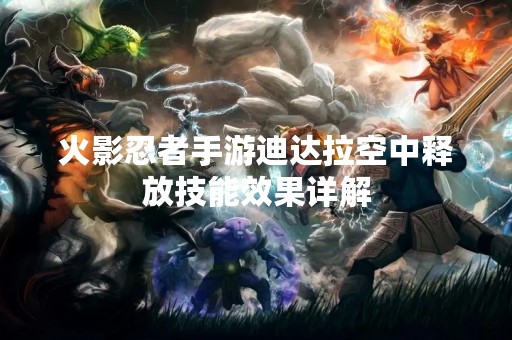 火影忍者手游迪达拉空中释放技能效果详解