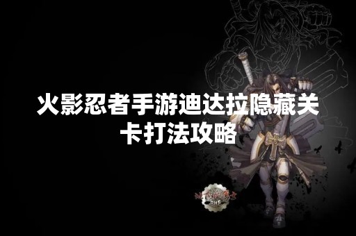 火影忍者手游迪达拉隐藏关卡打法攻略