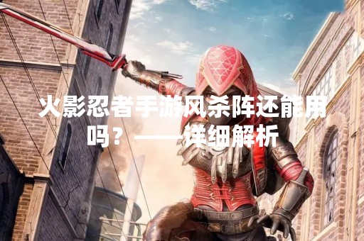 火影忍者手游风杀阵还能用吗？——详细解析