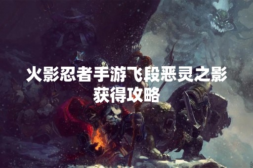 火影忍者手游飞段恶灵之影获得攻略