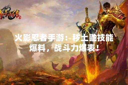 火影忍者手游：秽土鼬技能爆料，战斗力爆表！