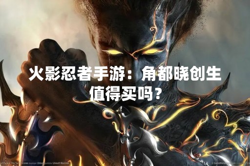 火影忍者手游：角都晓创生值得买吗？