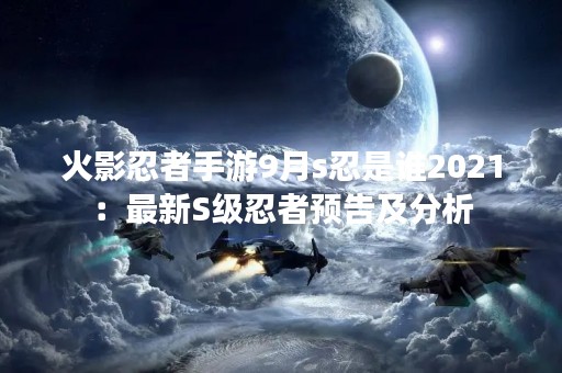 火影忍者手游9月s忍是谁2021：最新S级忍者预告及分析