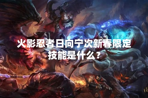 火影忍者日向宁次新春限定技能是什么？