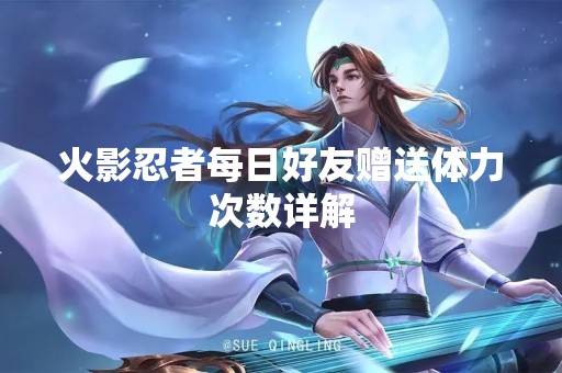 火影忍者每日好友赠送体力次数详解
