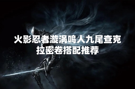 火影忍者漩涡鸣人九尾查克拉密卷搭配推荐