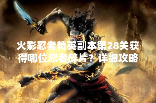 火影忍者精英副本第28关获得哪位忍者碎片？详细攻略解析