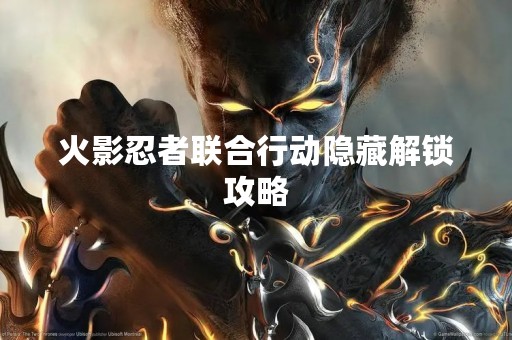 火影忍者联合行动隐藏解锁攻略