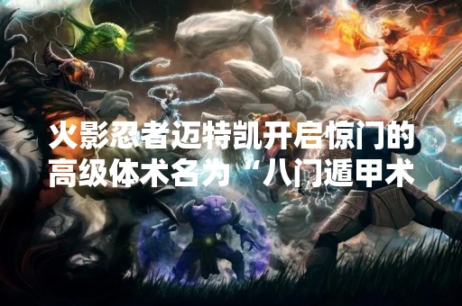 火影忍者迈特凯开启惊门的高级体术名为“八门遁甲术”