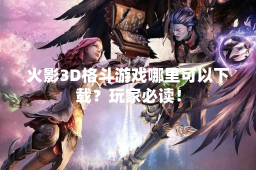 火影3D格斗游戏哪里可以下载？玩家必读！