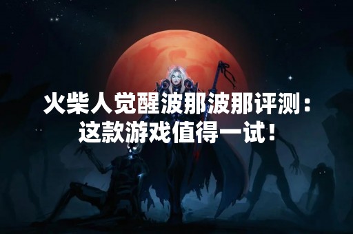 火柴人觉醒波那波那评测：这款游戏值得一试！
