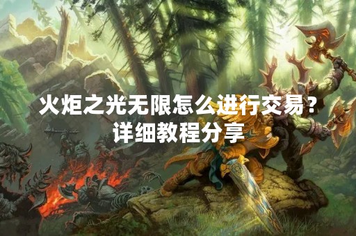 火炬之光无限怎么进行交易？详细教程分享