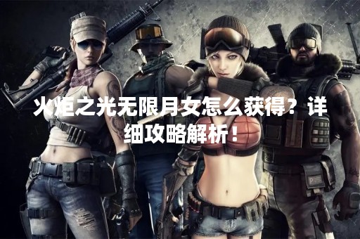 火炬之光无限月女怎么获得？详细攻略解析！