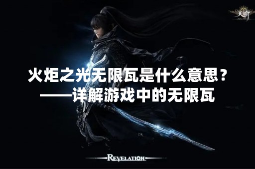 火炬之光无限瓦是什么意思？——详解游戏中的无限瓦