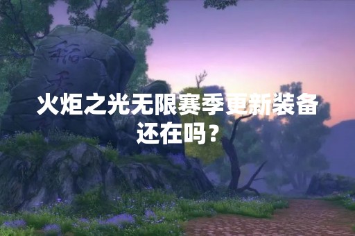 火炬之光无限赛季更新装备还在吗？