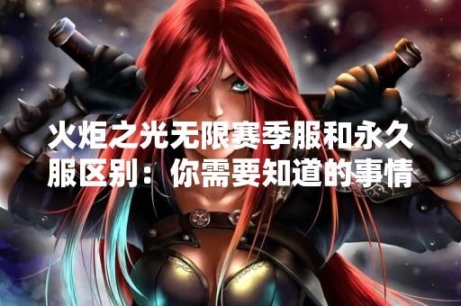 火炬之光无限赛季服和永久服区别：你需要知道的事情