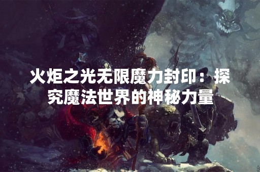 火炬之光无限魔力封印：探究魔法世界的神秘力量