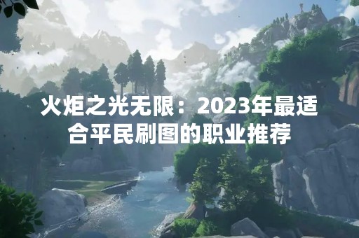 火炬之光无限：2023年最适合平民刷图的职业推荐